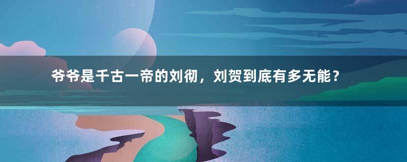 爷爷是千古一帝的刘彻，刘贺到底有多无能？