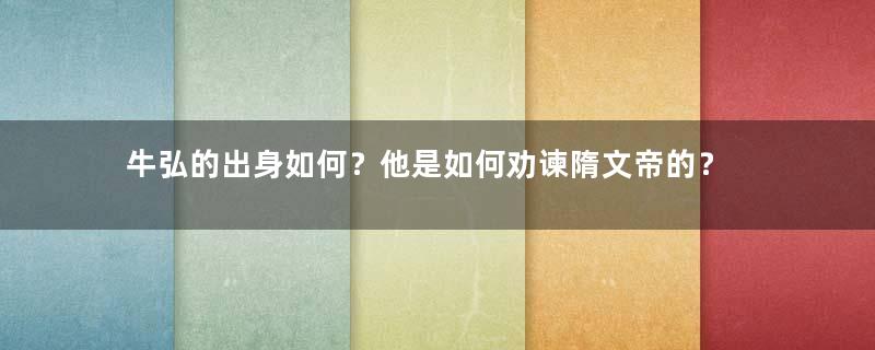 牛弘的出身如何？他是如何劝谏隋文帝的？