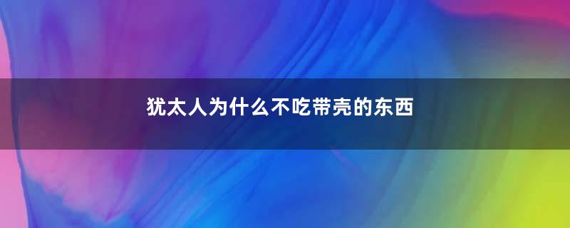 犹太人为什么不吃带壳的东西