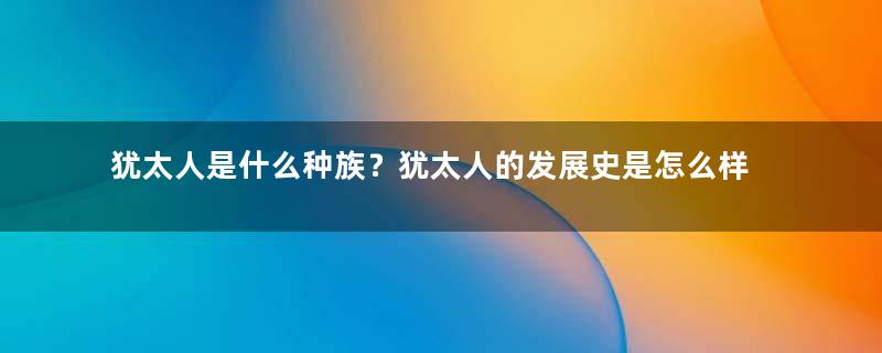 犹太人是什么种族？犹太人的发展史是怎么样的？