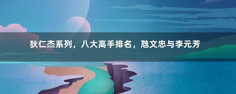 狄仁杰系列，八大高手排名，虺文忠与李元芳，谁更厉害？
