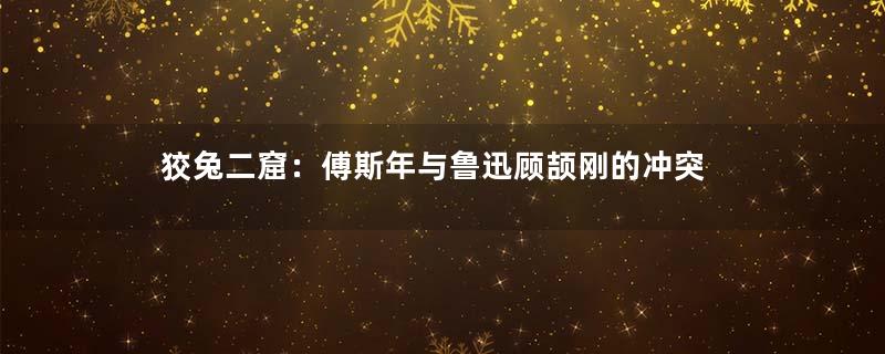 狡兔二窟：傅斯年与鲁迅顾颉刚的冲突