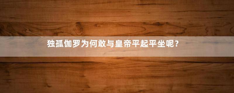 独孤伽罗为何敢与皇帝平起平坐呢？