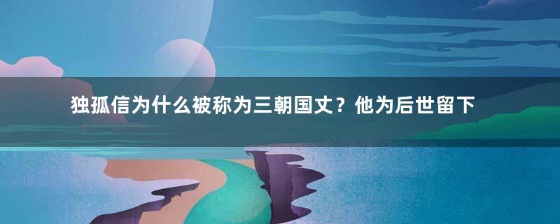 独孤信为什么被称为三朝国丈？他为后世留下了什么？