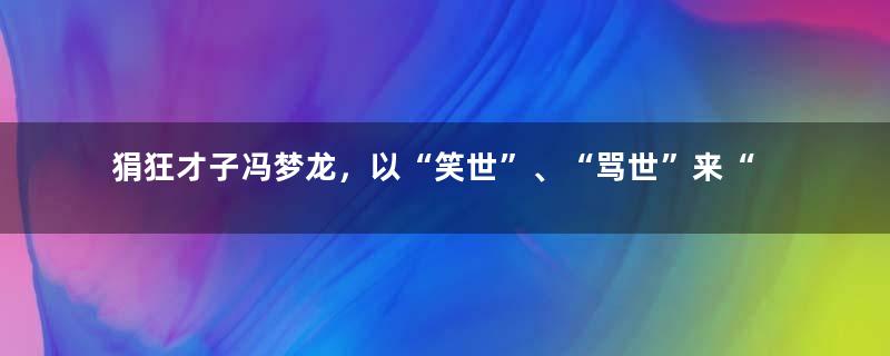 狷狂才子冯梦龙，以“笑世”、“骂世”来“劝世”、“醒世”和“警世”