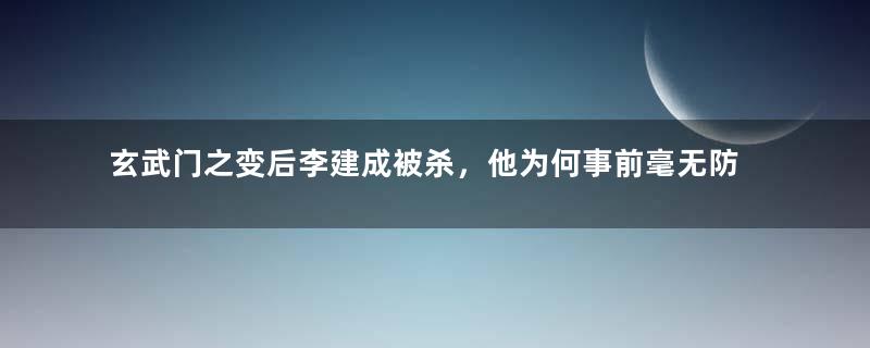 玄武门之变后李建成被杀，他为何事前毫无防备？