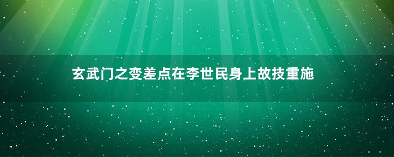 玄武门之变差点在李世民身上故技重施