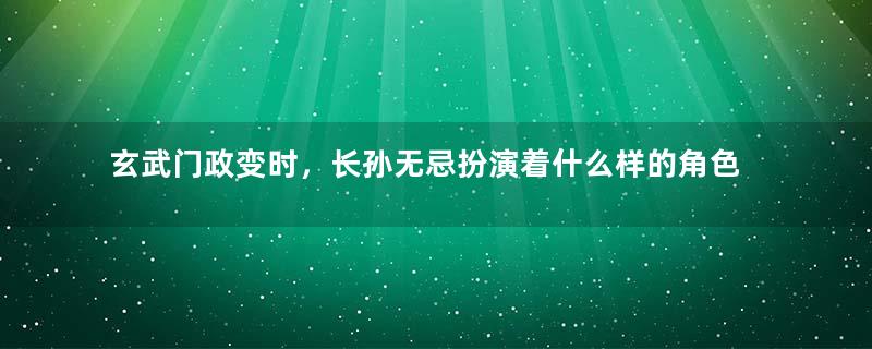 玄武门政变时，长孙无忌扮演着什么样的角色？