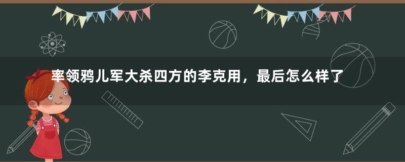 率领鸦儿军大杀四方的李克用，最后怎么样了？