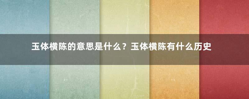 玉体横陈的意思是什么？玉体横陈有什么历史典故？