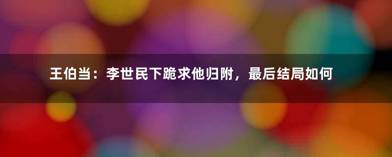 王伯当：李世民下跪求他归附，最后结局如何？