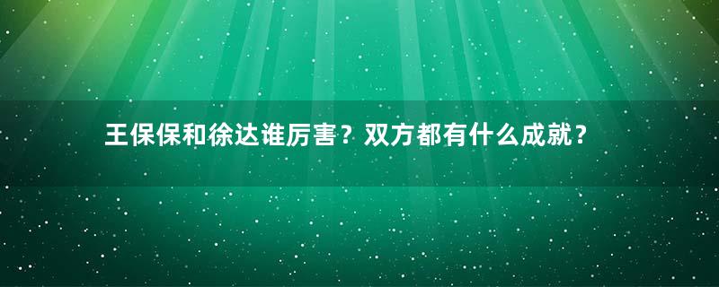 王保保和徐达谁厉害？双方都有什么成就？