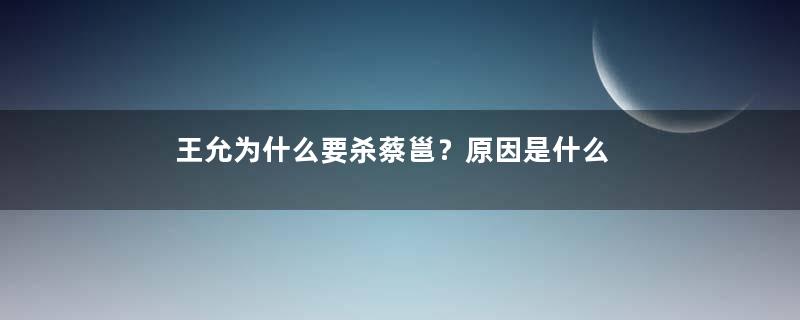 王允为什么要杀蔡邕？原因是什么