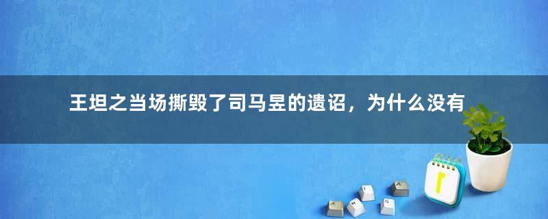 王坦之当场撕毁了司马昱的遗诏，为什么没有被责罚？