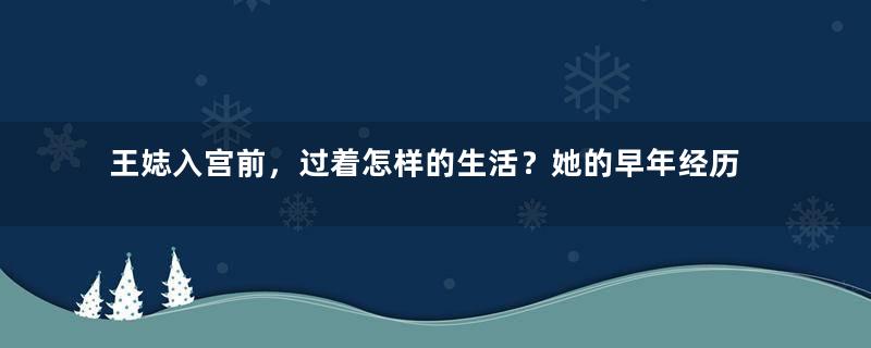 王娡入宫前，过着怎样的生活？她的早年经历是怎样的？