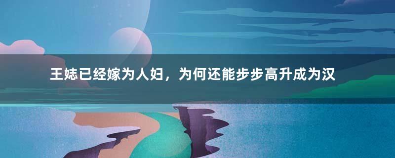 王娡已经嫁为人妇，为何还能步步高升成为汉景帝皇后？