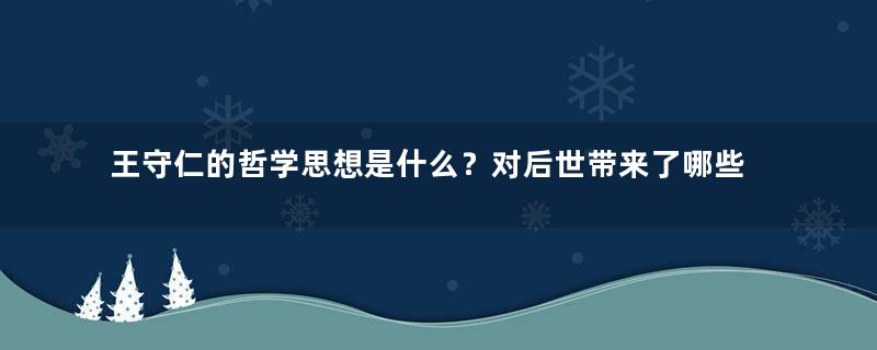 王守仁的哲学思想是什么？对后世带来了哪些影响？