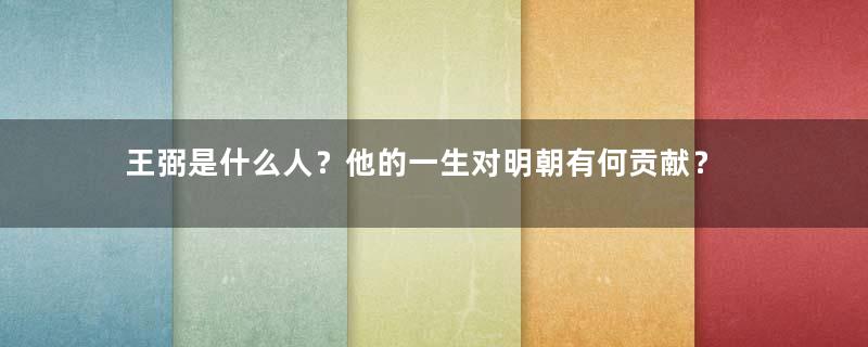 王弼是什么人？他的一生对明朝有何贡献？