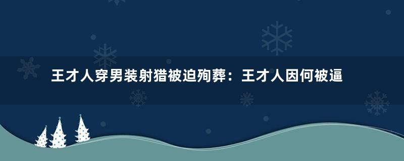 王才人穿男装射猎被迫殉葬：王才人因何被逼殉葬