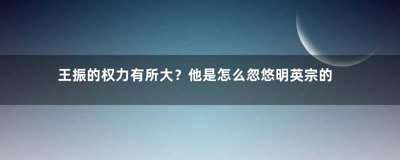 王振的权力有所大？他是怎么忽悠明英宗的