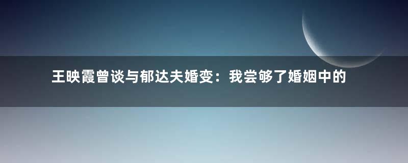 王映霞曾谈与郁达夫婚变：我尝够了婚姻中的辛酸