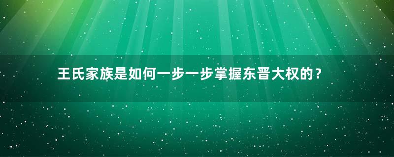 王氏家族是如何一步一步掌握东晋大权的？