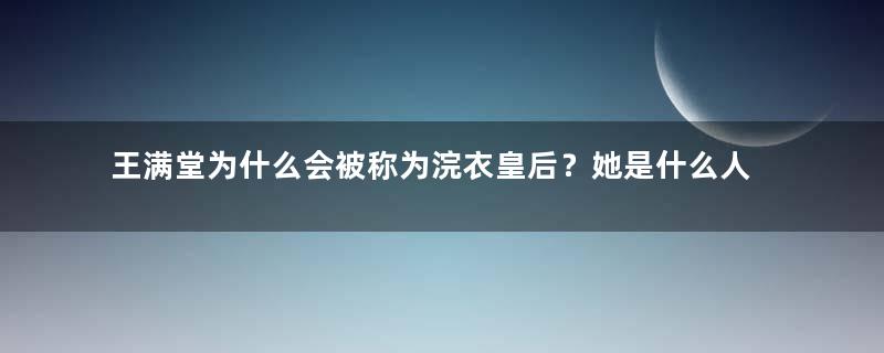 王满堂为什么会被称为浣衣皇后？她是什么人