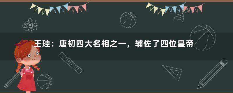 王珪：唐初四大名相之一，辅佐了四位皇帝