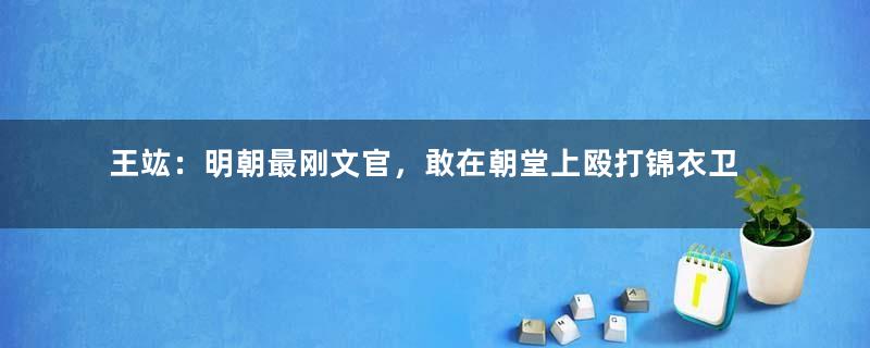 王竑：明朝最刚文官，敢在朝堂上殴打锦衣卫