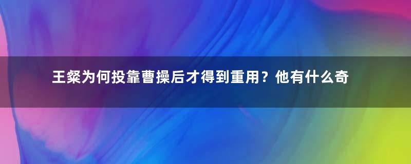 王粲为何投靠曹操后才得到重用？他有什么奇怪的癖好？