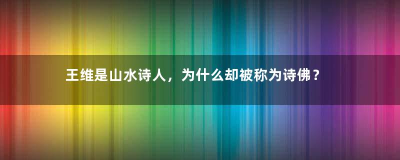 王维是山水诗人，为什么却被称为诗佛？