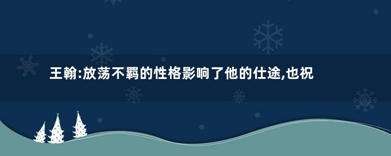 王翰:放荡不羁的性格影响了他的仕途,也祝他成了一名伟大的诗人