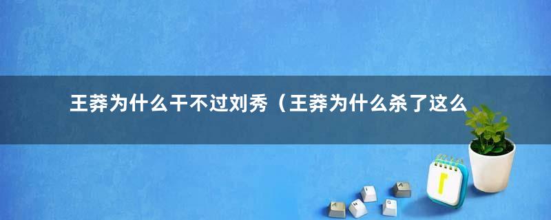 王莽为什么干不过刘秀（王莽为什么杀了这么多刘秀）
