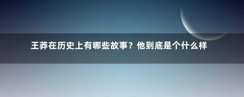 王莽在历史上有哪些故事？他到底是个什么样的人？