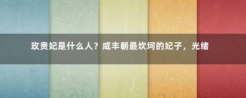 玫贵妃是什么人？咸丰朝最坎坷的妃子，光绪朝寿终正寝