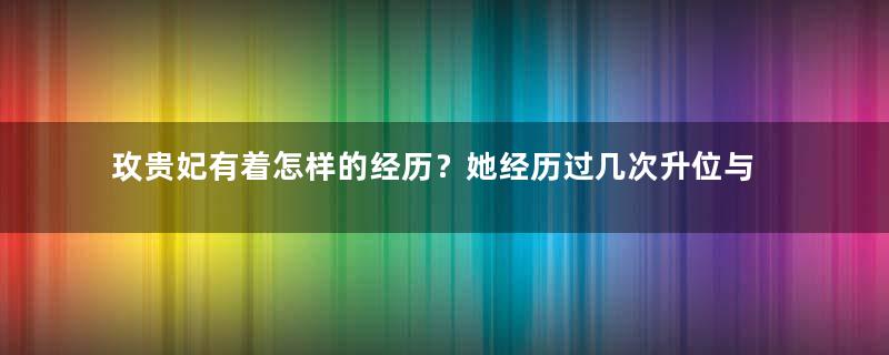 玫贵妃有着怎样的经历？她经历过几次升位与降位？