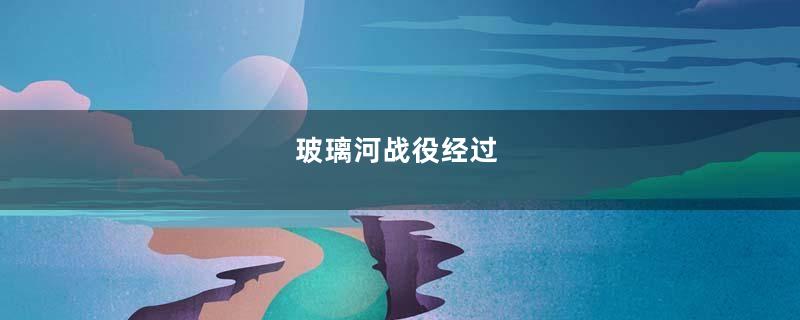 玻璃河战役经过