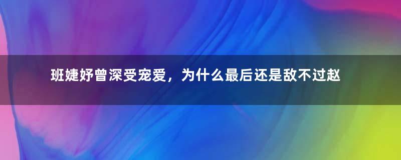 班婕妤曾深受宠爱，为什么最后还是敌不过赵飞燕？