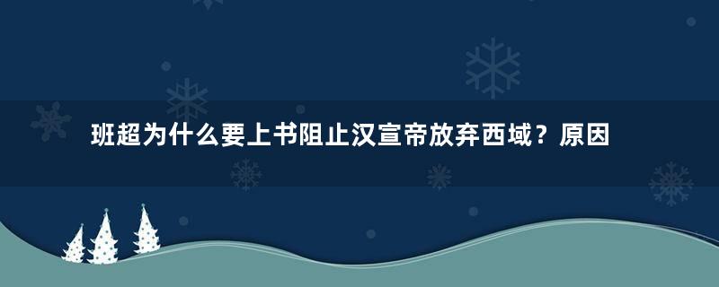 班超为什么要上书阻止汉宣帝放弃西域？原因是什么