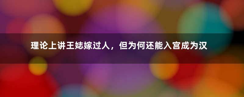 理论上讲王娡嫁过人，但为何还能入宫成为汉景帝的皇后？