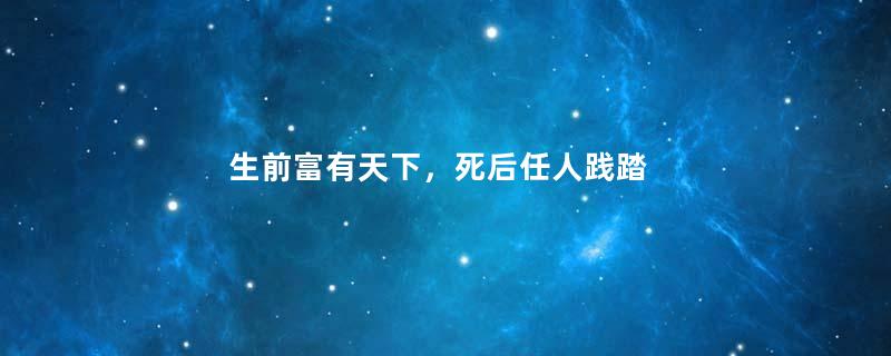 生前富有天下，死后任人践踏