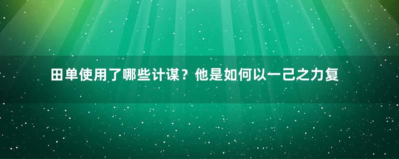 田单使用了哪些计谋？他是如何以一己之力复活齐国的？