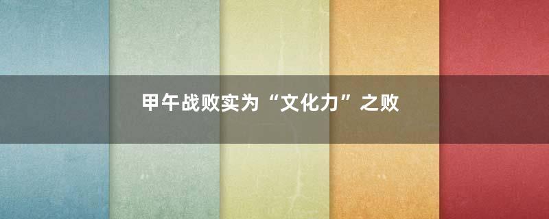 甲午战败实为“文化力”之败