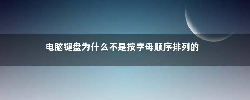 电脑键盘为什么不是按字母顺序排列的