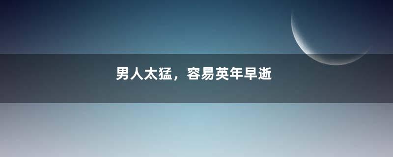 男人太猛，容易英年早逝