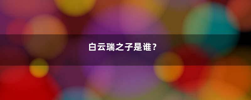 白云瑞之子是谁？