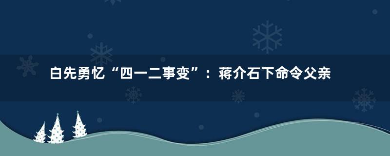 白先勇忆“四一二事变”：蒋介石下命令父亲动手