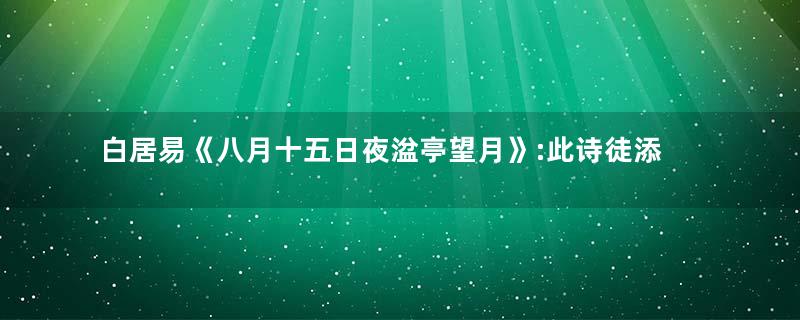 白居易《八月十五日夜湓亭望月》:此诗徒添了诗人不尽的凄苦感