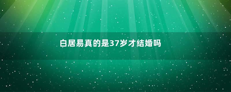 白居易真的是37岁才结婚吗