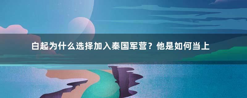 白起为什么选择加入秦国军营？他是如何当上秦军统帅的？